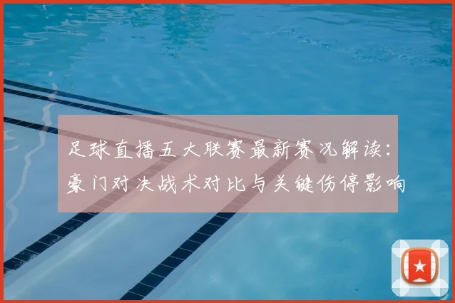 足球直播五大联赛最新赛况解读：豪门对决战术对比与关键伤停影响