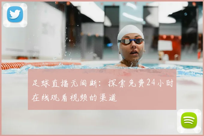 足球直播无间断：探索免费24小时在线观看视频的渠道