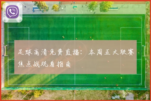足球高清免费直播：本周五大联赛焦点战观看指南
