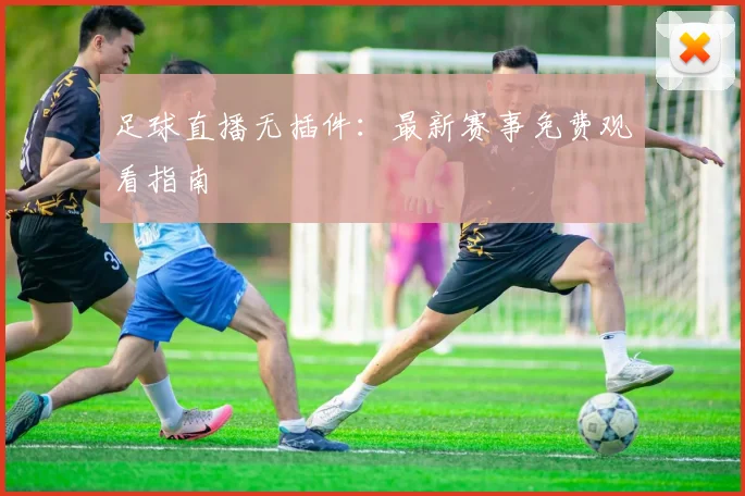 足球直播无插件：最新赛事免费观看指南